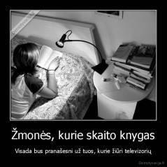 Žmonės, kurie skaito knygas - Visada bus pranašesni už tuos, kurie žiūri televizorių
