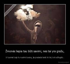 Žmonės liepia tau būti savimi, nes tai yra gražu, - Ir tuomet kaip tu nusiimi kaukę, jie pradeda teisti iki tol, kol sužlugdo..