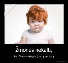 Žmonės nekalti, - kad Dievas mėgsta juodą humorą