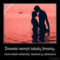 Žmonės nemyli tobulų žmonių- - mylimi būtent netobulieji, nepaisant jų netobulumo