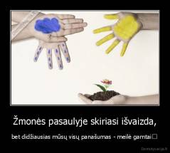 Žmonės pasaulyje skiriasi išvaizda, - bet didžiausias mūsų visų panašumas - meilė gamtai♥