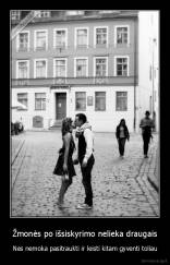 Žmonės po išsiskyrimo nelieka draugais - Nes nemoka pasitraukti ir leisti kitam gyventi toliau