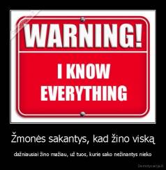 Žmonės sakantys, kad žino viską - dažniausiai žino mažiau, už tuos, kurie sako nežinantys nieko