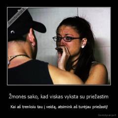 Žmonės sako, kad viskas vyksta su priežastim -  Kai aš trenksiu tau į veidą, atsimink aš turėjau priežastį!