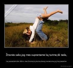 Žmonės sako,jog mes suprantame ką turime,tik tada, - kai prarandam.Bet ištikro mes žinome,ką turime,tiesog nemanome,jog tai prarasime