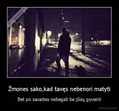 Žmones sako,kad tavęs nebenori matyti - Bet po savaites nebegali be jūsų gyventi