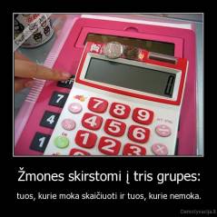 Žmones skirstomi į tris grupes: - tuos, kurie moka skaičiuoti ir tuos, kurie nemoka.