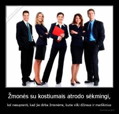 Žmonės su kostiumais atrodo sėkmingi, - kol nesupranti, kad jie dirba žmonėms, kurie vilki džinsus ir marškinius