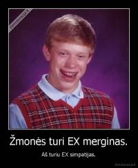 Žmonės turi EX merginas. - Aš turiu EX simpatijas.