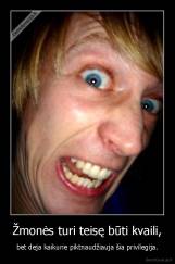 Žmonės turi teisę būti kvaili, - bet deja kaikurie piktnaudžiauja šia privilegija.