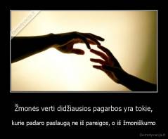 Žmonės verti didžiausios pagarbos yra tokie, - kurie padaro paslaugą ne iš pareigos, o iš žmoniškumo