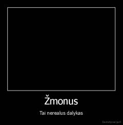 Žmonus - Tai nerealus dalykas