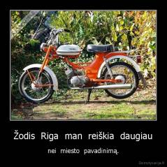 Žodis  Riga  man  reiškia  daugiau - nei  miesto  pavadinimą.