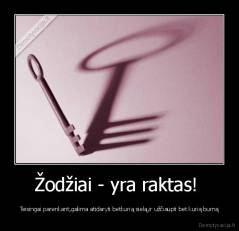 Žodžiai - yra raktas!  - Teisingai parenkant,galima atidaryti betkurią sielą,ir užčiaupti bet kurią burną