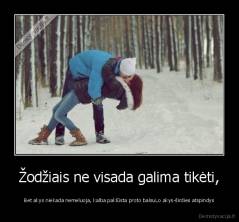 Žodžiais ne visada galima tikėti, - Bet akys niekada nemeluoja, kalba paklūsta proto balsui,o akys-širdies atspindys