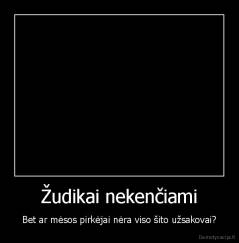 Žudikai nekenčiami - Bet ar mėsos pirkėjai nėra viso šito užsakovai?