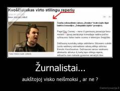 Žurnalistai... - aukštojoj visko neišmoksi , ar ne ?