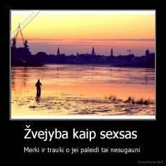 Žvejyba kaip sexsas  - Merki ir trauki o jei paleidi tai nesugauni 