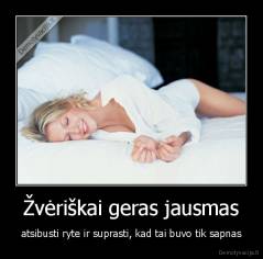 Žvėriškai geras jausmas - atsibusti ryte ir suprasti, kad tai buvo tik sapnas