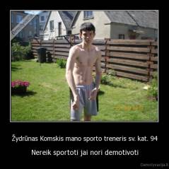 Žydrūnas Komskis mano sporto treneris sv. kat. 94 - Nereik sportoti jai nori demotivoti
